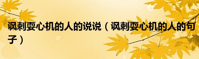 諷刺耍心機(jī)的人的說說（諷刺耍心機(jī)的人的句子）