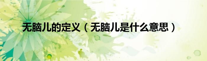 無腦兒的定義（無腦兒是什么意思）