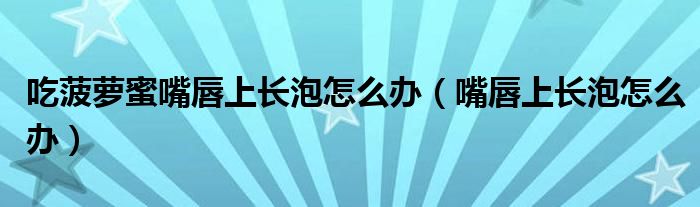 吃菠蘿蜜嘴唇上長(zhǎng)泡怎么辦（嘴唇上長(zhǎng)泡怎么辦）