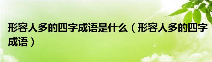 形容人多的四字成語是什么（形容人多的四字成語）