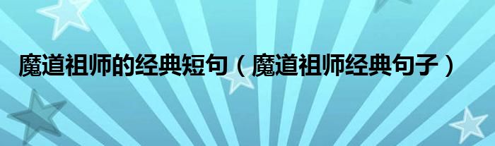 魔道祖師的經(jīng)典短句（魔道祖師經(jīng)典句子）