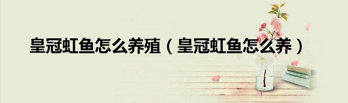 皇冠虹魚怎么養(yǎng)殖（皇冠虹魚怎么養(yǎng)）