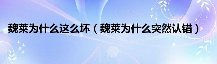魏萊為什么這么壞（魏萊為什么突然認(rèn)錯(cuò)）