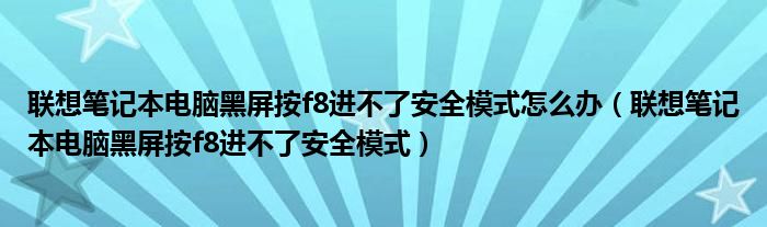 聯(lián)想筆記本電腦黑屏按f8進(jìn)不了安全模式怎么辦（聯(lián)想筆記本電腦黑屏按f8進(jìn)不了安全模式）
