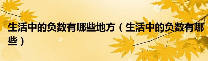生活中的負(fù)數(shù)有哪些地方（生活中的負(fù)數(shù)有哪些）