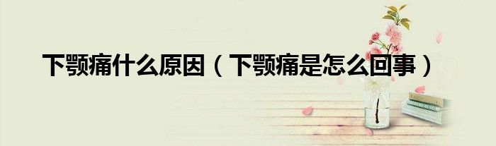 下顎痛什么原因（下顎痛是怎么回事）