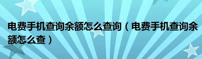 電費(fèi)手機(jī)查詢余額怎么查詢（電費(fèi)手機(jī)查詢余額怎么查）