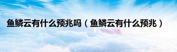 魚鱗云有什么預兆嗎（魚鱗云有什么預兆）
