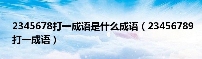 2345678打一成語是什么成語（23456789打一成語）