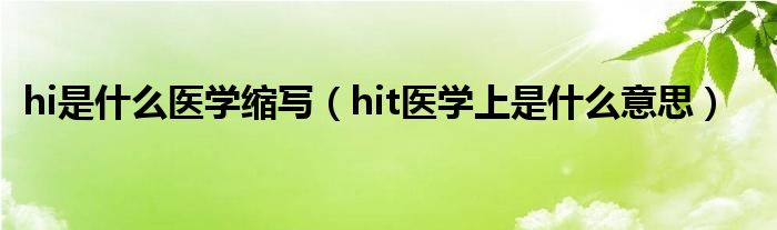 hi是什么醫(yī)學(xué)縮寫(xiě)（hit醫(yī)學(xué)上是什么意思）