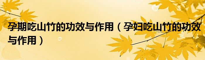 孕期吃山竹的功效與作用（孕婦吃山竹的功效與作用）