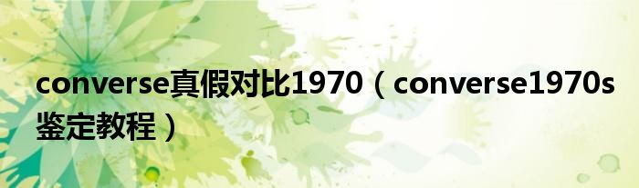 converse真假對比1970（converse1970s鑒定教程）
