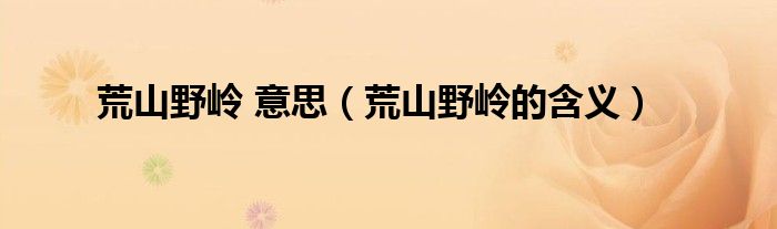 荒山野嶺 意思（荒山野嶺的含義）