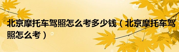 北京摩托車駕照怎么考多少錢（北京摩托車駕照怎么考）