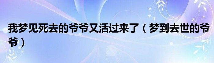 我夢見死去的爺爺又活過來了（夢到去世的爺爺）