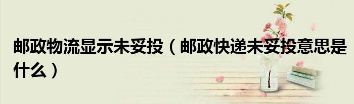 郵政物流顯示未妥投（郵政快遞未妥投意思是什么）