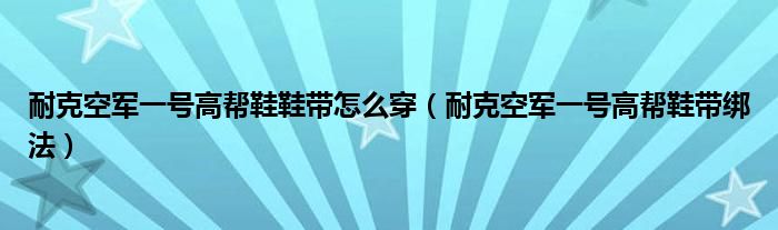耐克空軍一號高幫鞋鞋帶怎么穿（耐克空軍一號高幫鞋帶綁法）