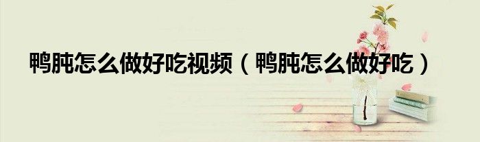 鴨肫怎么做好吃視頻（鴨肫怎么做好吃）