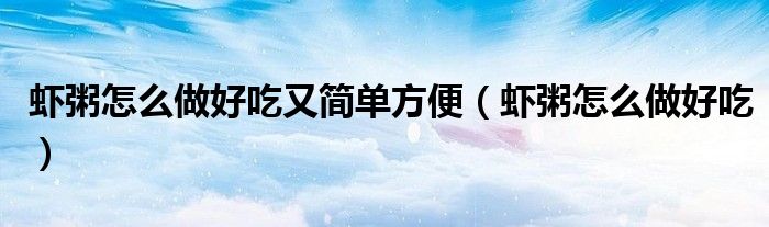 蝦粥怎么做好吃又簡(jiǎn)單方便（蝦粥怎么做好吃）