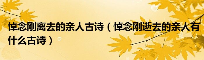 悼念剛離去的親人古詩（悼念剛逝去的親人有什么古詩）