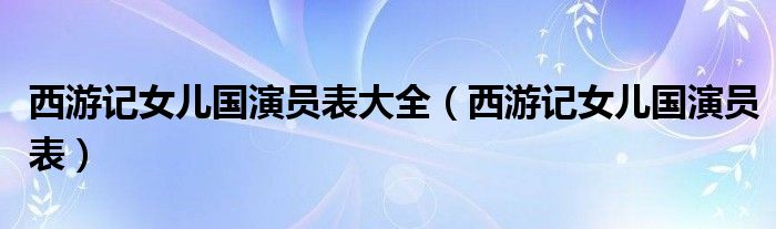 西游記女兒國(guó)演員表大全（西游記女兒國(guó)演員表）