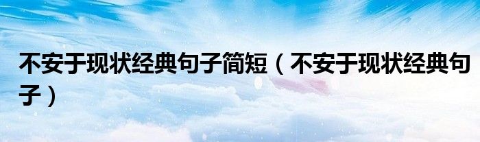 不安于現(xiàn)狀經(jīng)典句子簡(jiǎn)短（不安于現(xiàn)狀經(jīng)典句子）