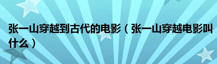 張一山穿越到古代的電影（張一山穿越電影叫什么）