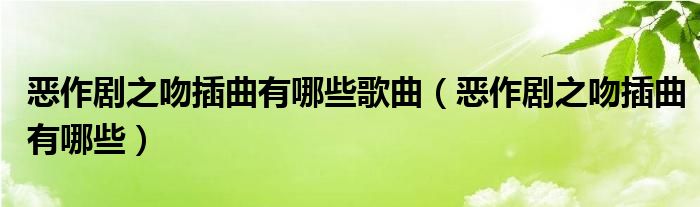 惡作劇之吻插曲有哪些歌曲（惡作劇之吻插曲有哪些）