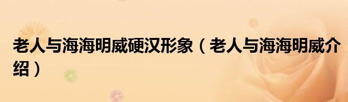 老人與海海明威硬漢形象（老人與海海明威介紹）