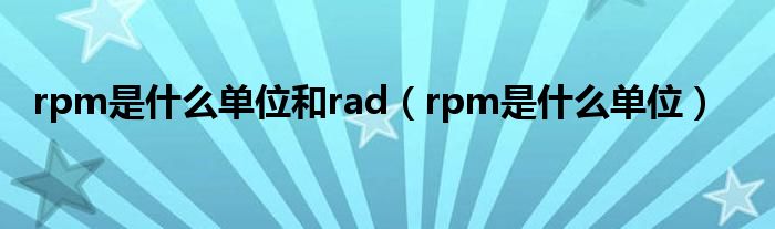rpm是什么單位和rad（rpm是什么單位）