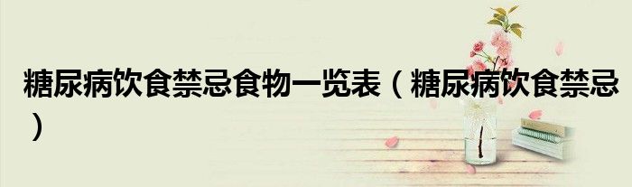 糖尿病飲食禁忌食物一覽表（糖尿病飲食禁忌）