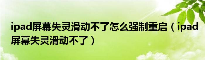 ipad屏幕失靈滑動不了怎么強制重啟（ipad屏幕失靈滑動不了）