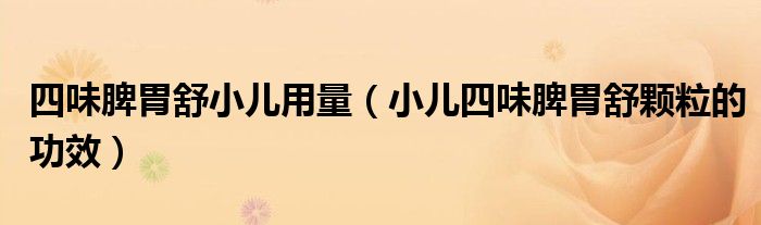 四味脾胃舒小兒用量（小兒四味脾胃舒顆粒的功效）