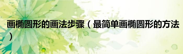畫橢圓形的畫法步驟（最簡單畫橢圓形的方法）