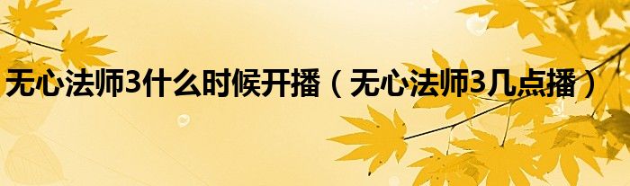 無(wú)心法師3什么時(shí)候開(kāi)播（無(wú)心法師3幾點(diǎn)播）