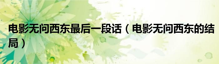 電影無(wú)問(wèn)西東最后一段話（電影無(wú)問(wèn)西東的結(jié)局）