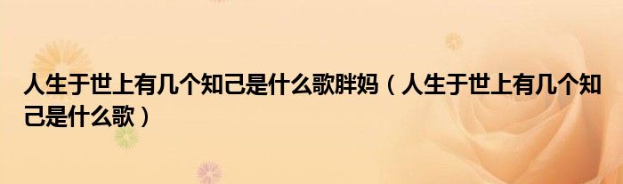 人生于世上有幾個知己是什么歌胖媽（人生于世上有幾個知己是什么歌）