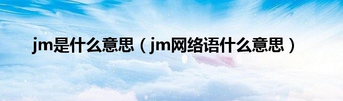 jm是什么意思（jm網(wǎng)絡(luò)語什么意思）