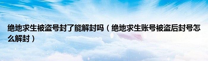 絕地求生被盜號(hào)封了能解封嗎（絕地求生賬號(hào)被盜后封號(hào)怎么解封）