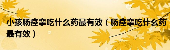 小孩腸痙攣吃什么藥最有效（腸痙攣吃什么藥最有效）