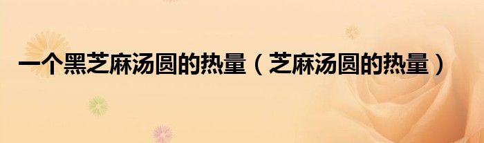 一個(gè)黑芝麻湯圓的熱量（芝麻湯圓的熱量）