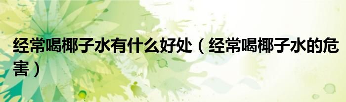 經(jīng)常喝椰子水有什么好處（經(jīng)常喝椰子水的危害）