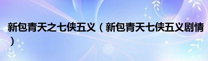新包青天之七俠五義（新包青天七俠五義劇情）