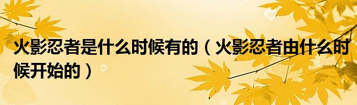 火影忍者是什么時(shí)候有的（火影忍者由什么時(shí)候開始的）