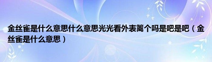 金絲雀是什么意思什么意思光光看外表籬個嗎是吧是吧（金絲雀是什么意思）