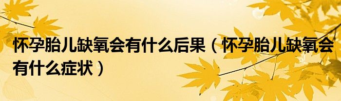 懷孕胎兒缺氧會有什么后果（懷孕胎兒缺氧會有什么癥狀）