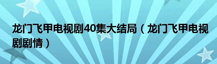 龍門飛甲電視劇40集大結(jié)局（龍門飛甲電視劇劇情）