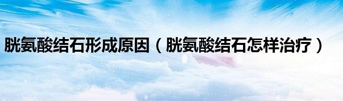 胱氨酸結(jié)石形成原因（胱氨酸結(jié)石怎樣治療）