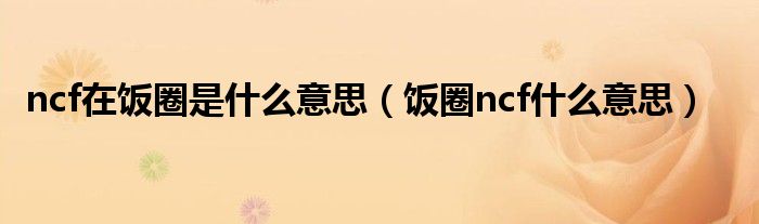ncf在飯圈是什么意思（飯圈ncf什么意思）