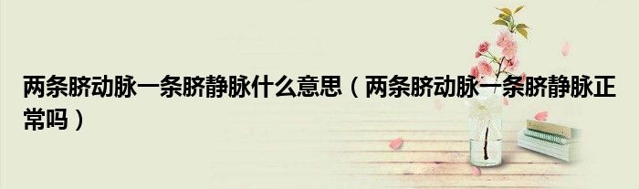 兩條臍動(dòng)脈一條臍靜脈什么意思（兩條臍動(dòng)脈一條臍靜脈正常嗎）
